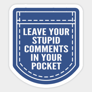 Leave Your Stupid Comments In Your Pocket Sticker